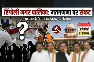 हिंगोली नगर पालिका मतगणना पर संकट, उच्च न्यायालय के फैसले पर टिकी सबकी नज़र